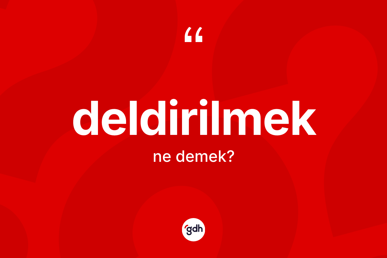 Deldirilmek kelimesinin anlamı nedir? Deldirilmeğin kısaca tanımı nedir?