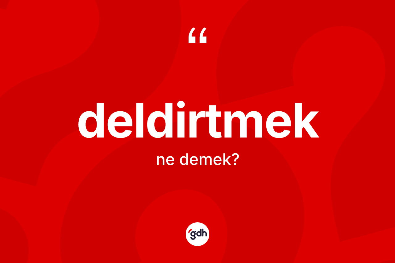 Deldirtmek kelimesinin sözlükteki tanımı nedir? Deldirtmek kelimesinin kaç farklı anlamı var?