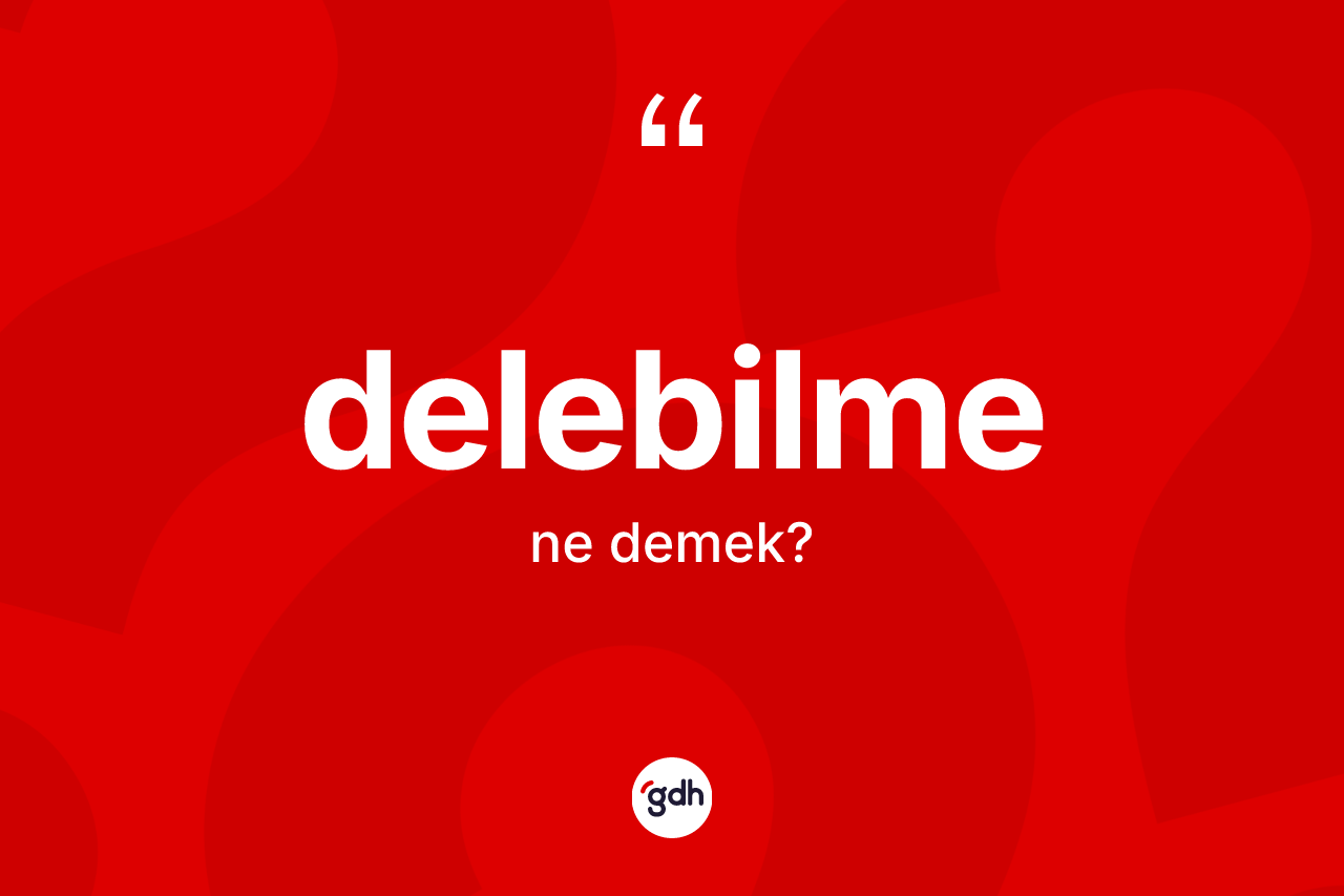 Delebilme nedir? Delebilmenin kısaca tanımı nedir?