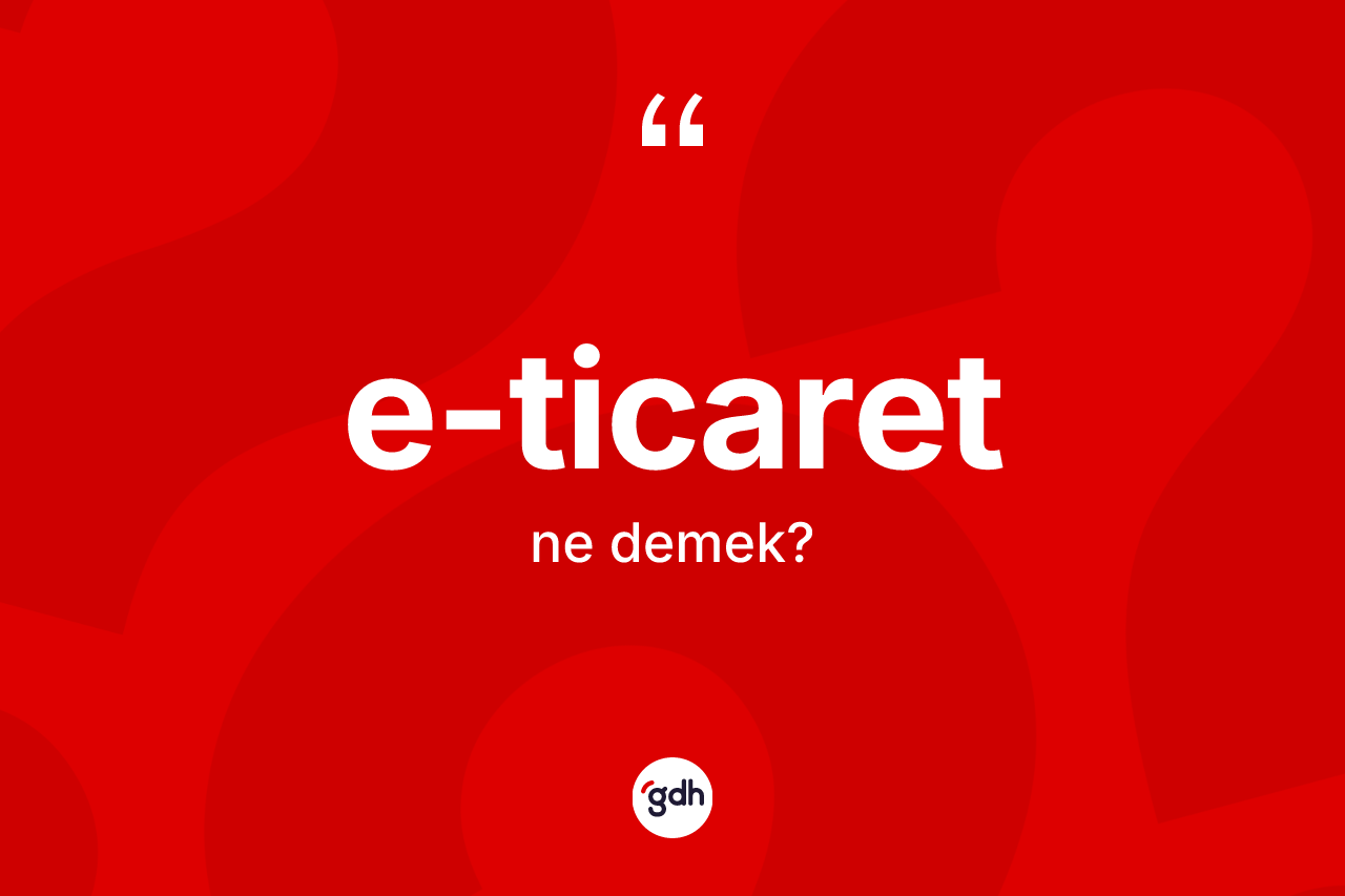 E-ticaret kelimesi ne anlama gelir? E-ticaretin TDK'ya göre anlamı nedir?