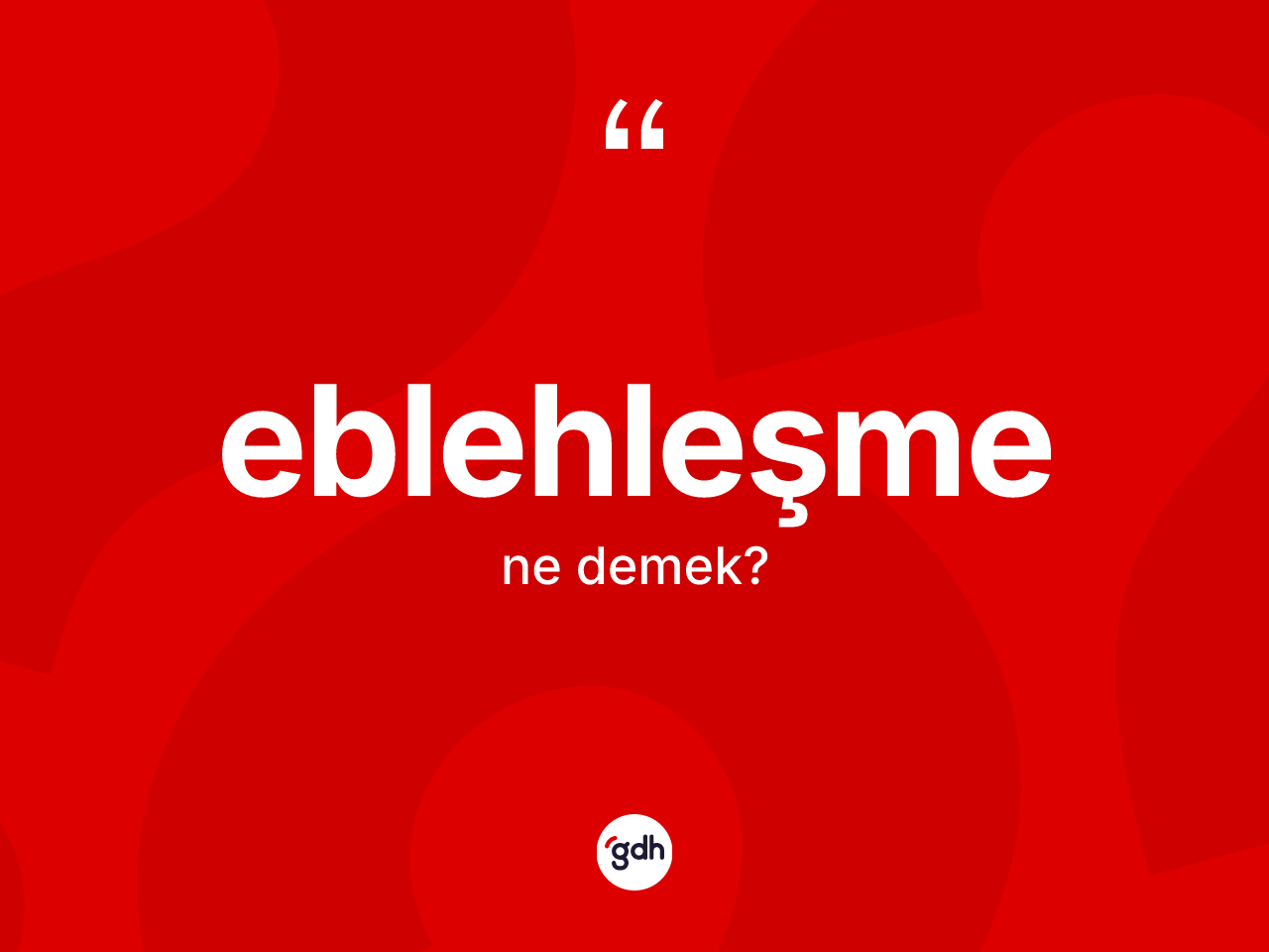 Eblehleşme kelimesinin tanımı nedir? Eblehleşmenin TDK'ya göre anlamı nedir?
