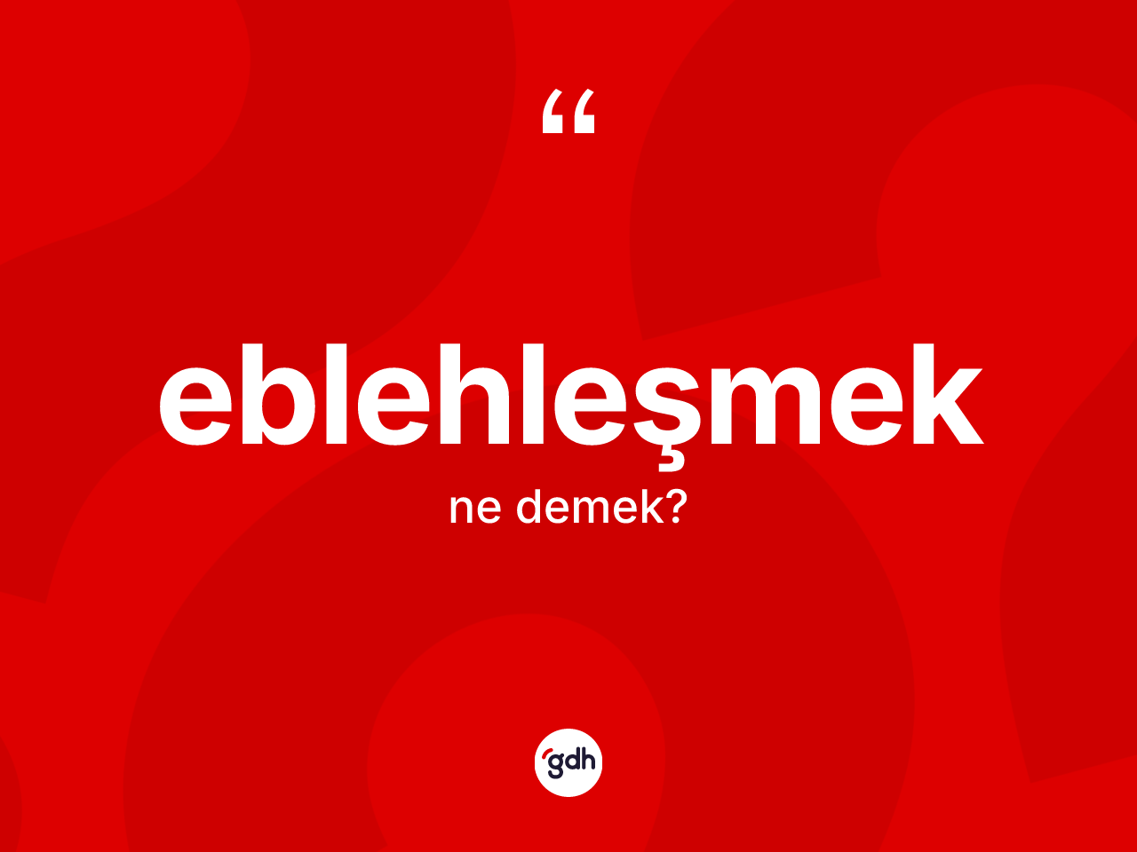 Eblehleşmek kelimesi nedir? Eblehleşmek kelimesinin özellikleri nelerdir?
