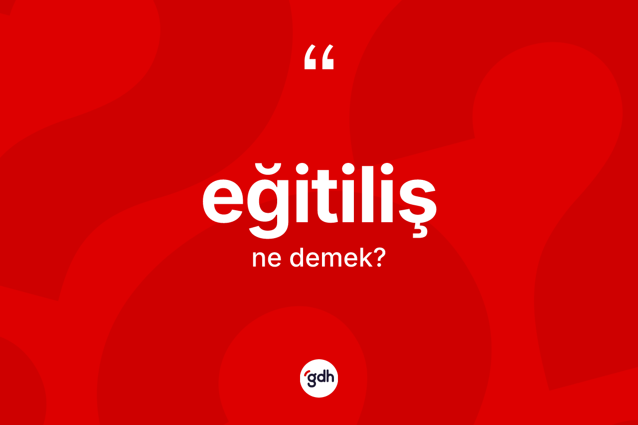 Eğitiliş kelimesinin sözlükteki tanımı nedir? Eğitilişin sözlükteki anlamı nedir?