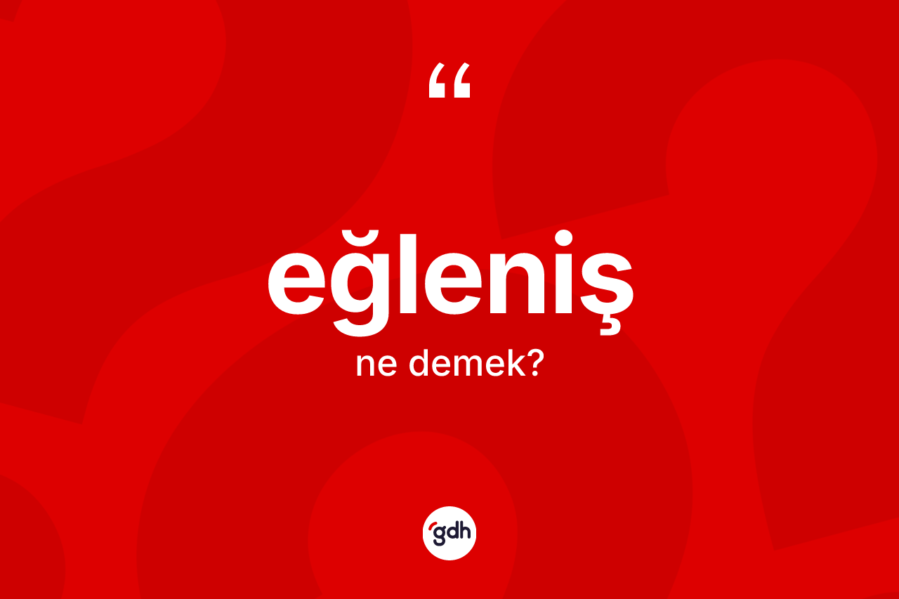 Eğleniş kelimesinin sözlükteki tanımı nedir? Eğleniş kelimesinin TDK anlamı nedir?