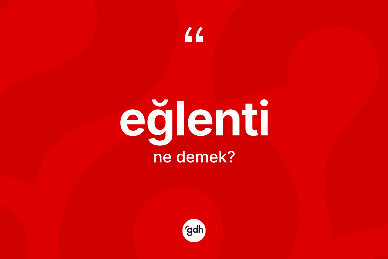 Eğlenti ne anlama gelir? Eğlentinin sözlükteki anlamı nedir?