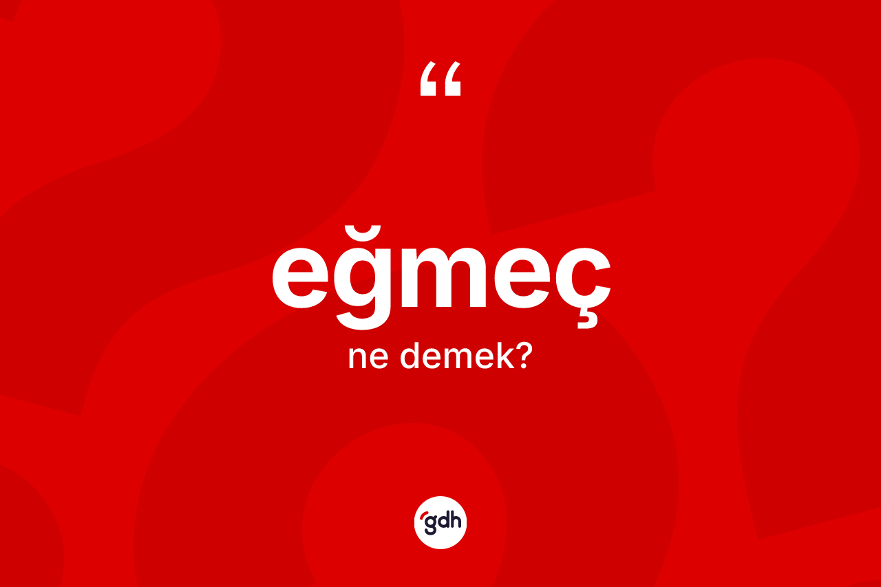 Eğmeç kelimesinin tanımı nedir? Eğmecin sözlükteki anlamı nedir?