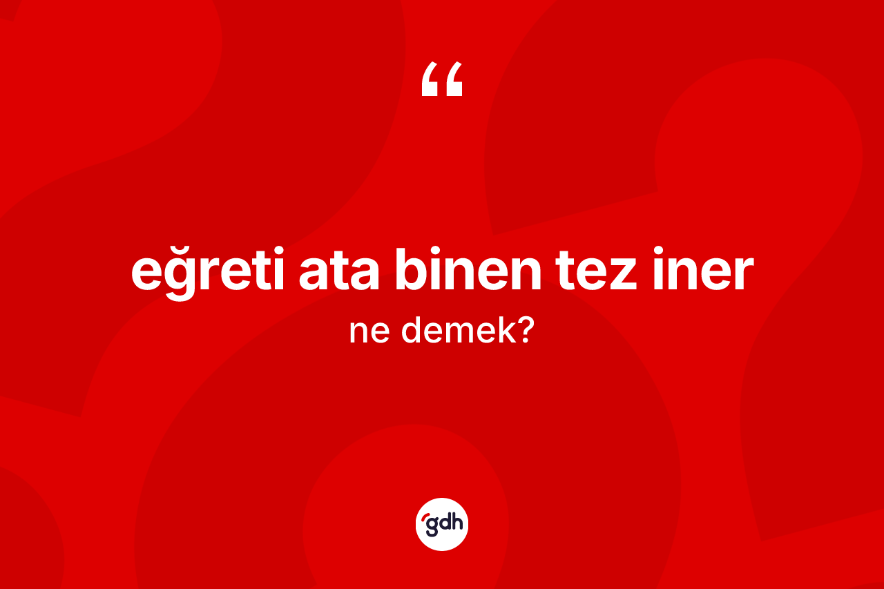 Eğreti ata binen tez iner ne anlama gelir? Eğreti ata binen tez iner ifadesinin TDK açıklaması nedir?