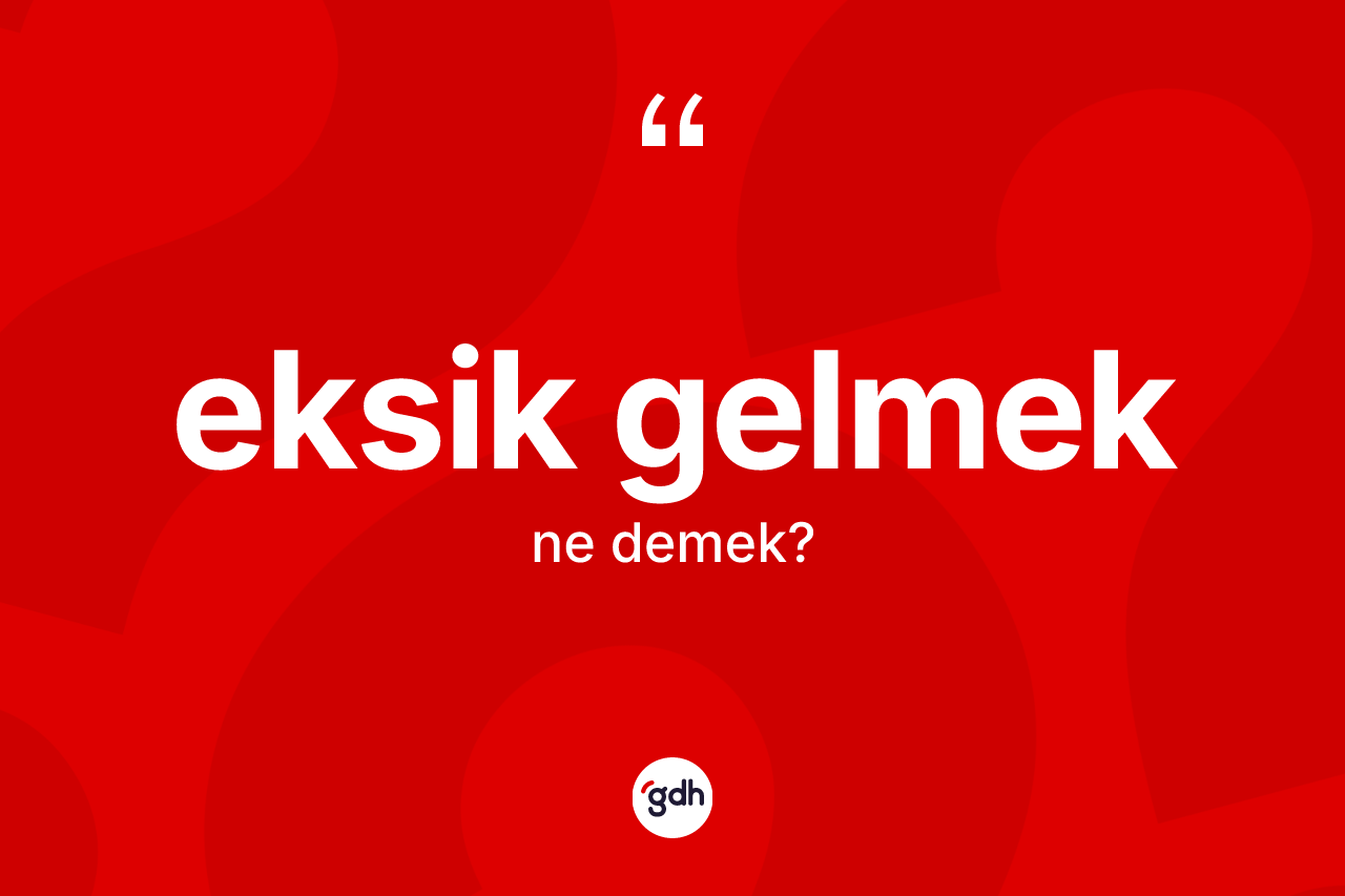 Eksik gelmek ne demektir? Eksik gelmek ifadesinin TDK'ya göre açıklaması nedir?