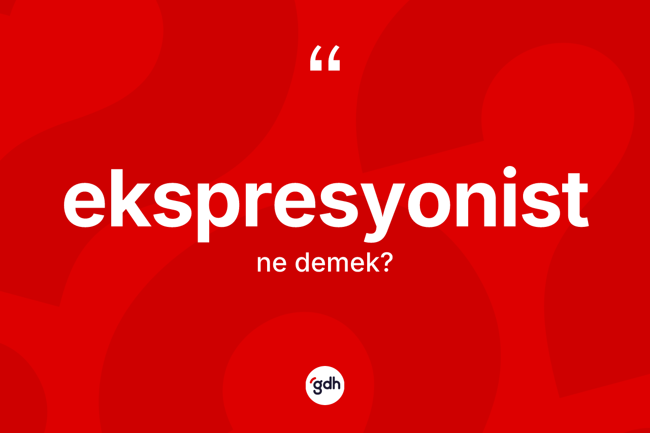 Ekspresyonist kelimesi ne demek? Ekspresyonist kelimesinin TDK'ya göre açıklaması nedir?