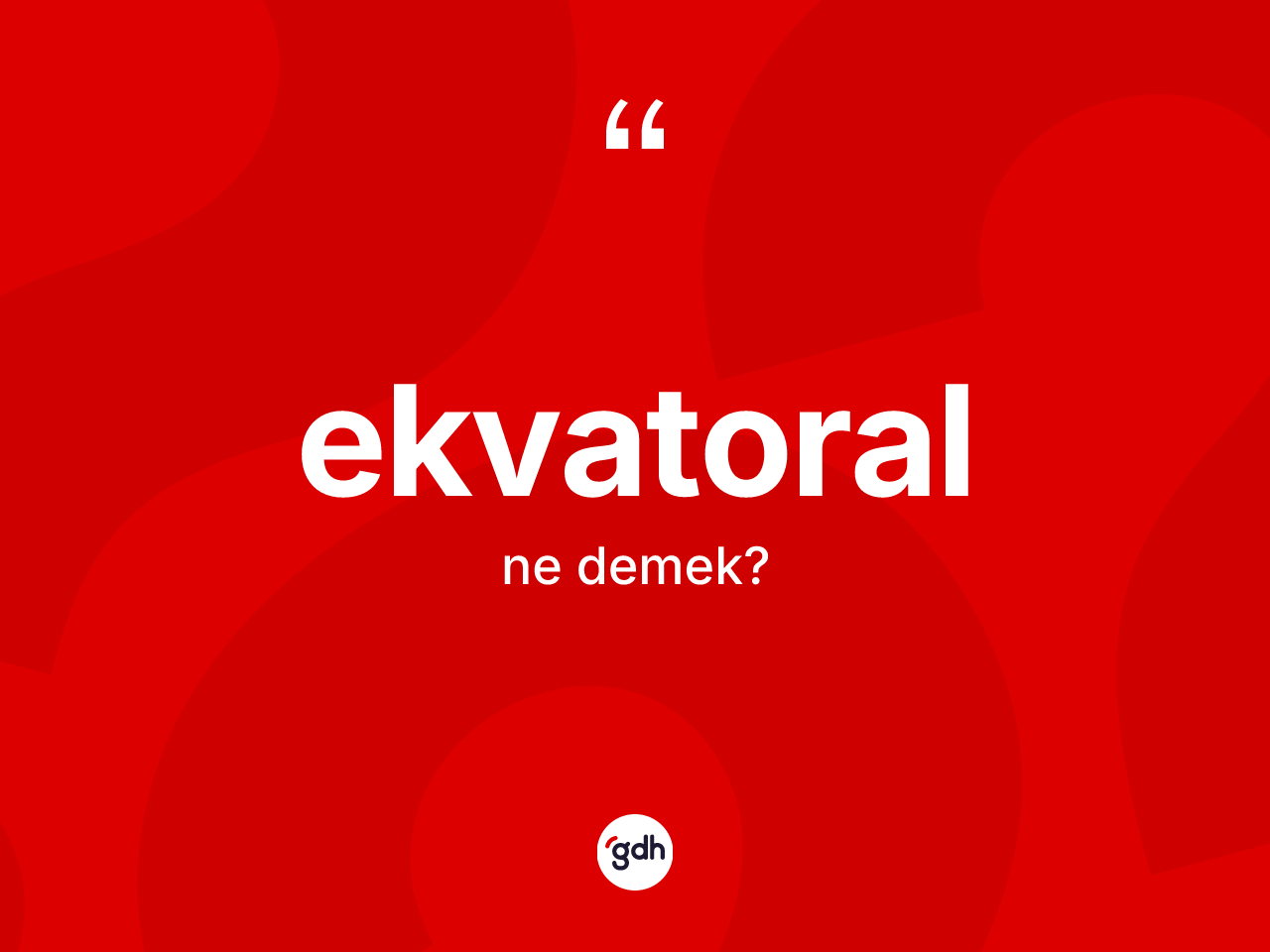 Ekvatoral kelimesinin sözlükteki tanımı nedir? Ekvatoral kelimesinin TDK'ya göre açıklaması nedir?