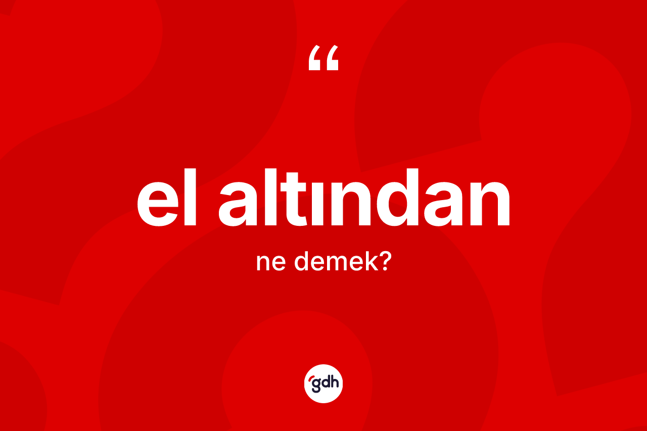 El altından kelimesi ne anlama gelir? El altındanın TDK'ya göre anlamı nedir?