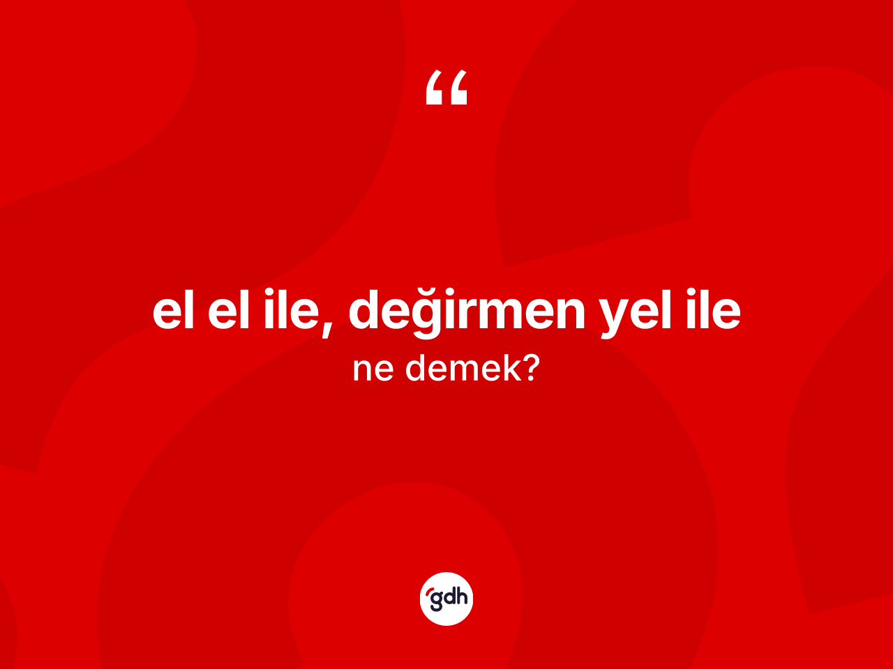 El el ile, değirmen yel ile ifadesinin anlamı nedir? El el ile, değirmen yel ile ifadesi hangi durumlarda kullanılır