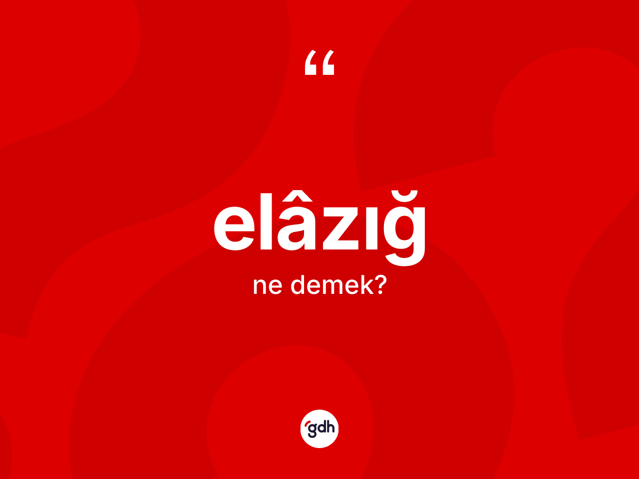 Elâzığ kelimesinin tanımı nedir? Elâzığ'ın halk arasındaki kullanımı nasıldır?