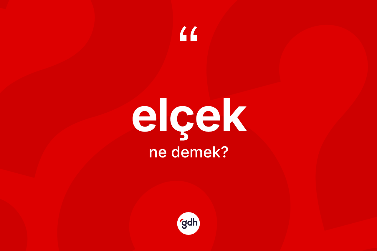 Elçek kelimesinin sözlükteki tanımı nedir? Elçeğin sözlükteki anlamı nedir?
