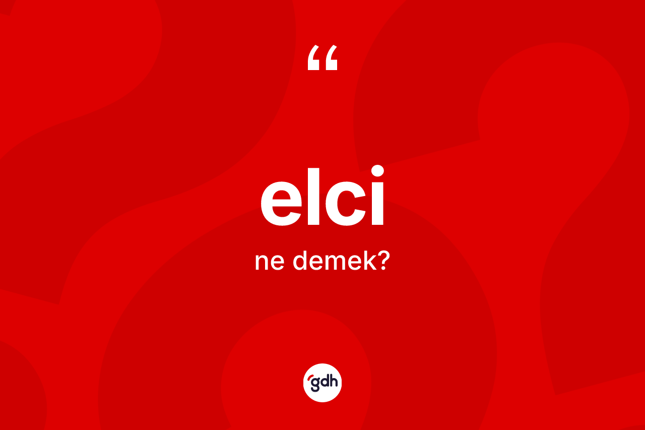 Elci kelimesinin anlamı nedir? Elcinin TDK'ya göre anlamı nedir?