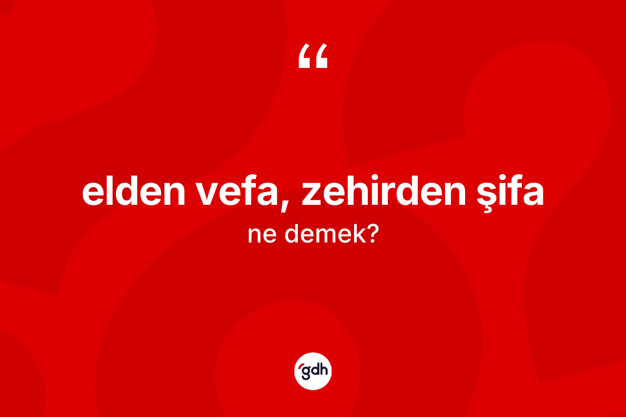 Elden vefa, zehirden şifa ne anlama gelir? Elden vefa, zehirden şifa ifadesinin kaç farklı anlamı var?