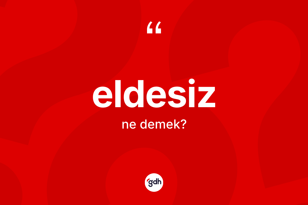 Eldesiz ne anlama gelir? Eldesiz kelimesinin TDK anlamı nedir?