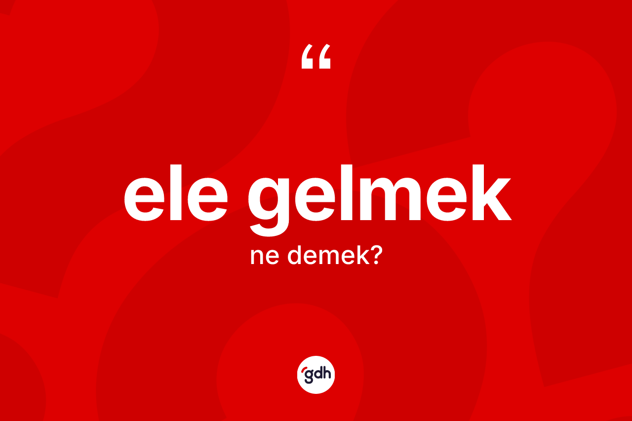 Ele gelmek ifadesi ne demek? Ele gelmek ifadesi nerede kullanılır?