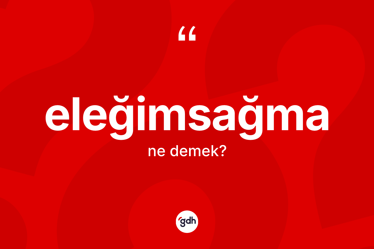 Eleğimsağma kelimesinin anlamı nedir? Eleğimsağmanın TDK'ya göre anlamı nedir?