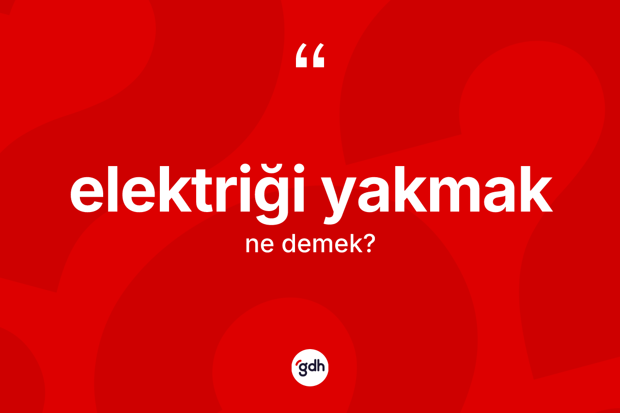 Elektriği yakmak ifadesinin tanımı nedir? Elektriği yakmak ifadesi hangi durumlarda kullanılır
