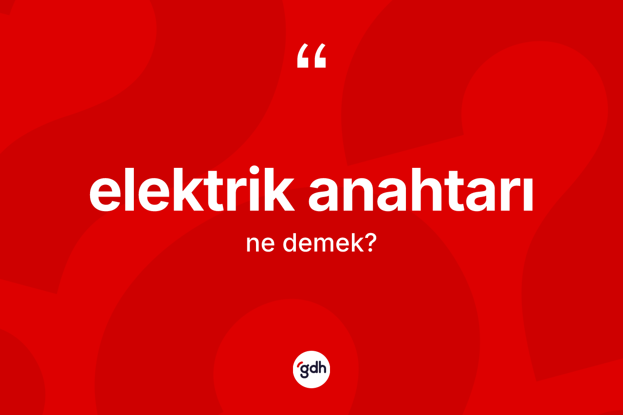 Elektrik anahtarı kelimesi nedir? Elektrik anahtarının kısaca tanımı nedir?