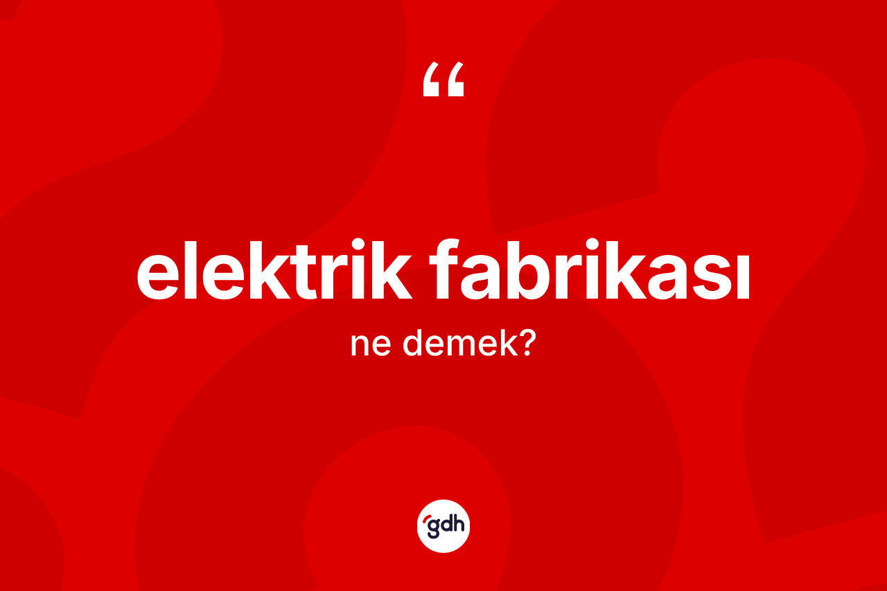 Elektrik fabrikası nedir? Elektrik fabrikasının TDK'ya göre anlamı nedir?