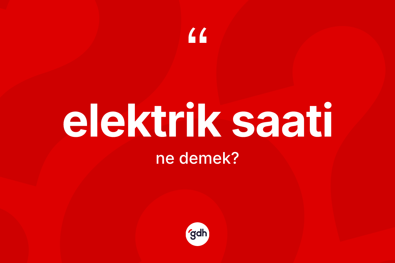 Elektrik saati kelimesinin anlamı nedir? Elektrik saati kelimesinin TDK anlamı nedir?