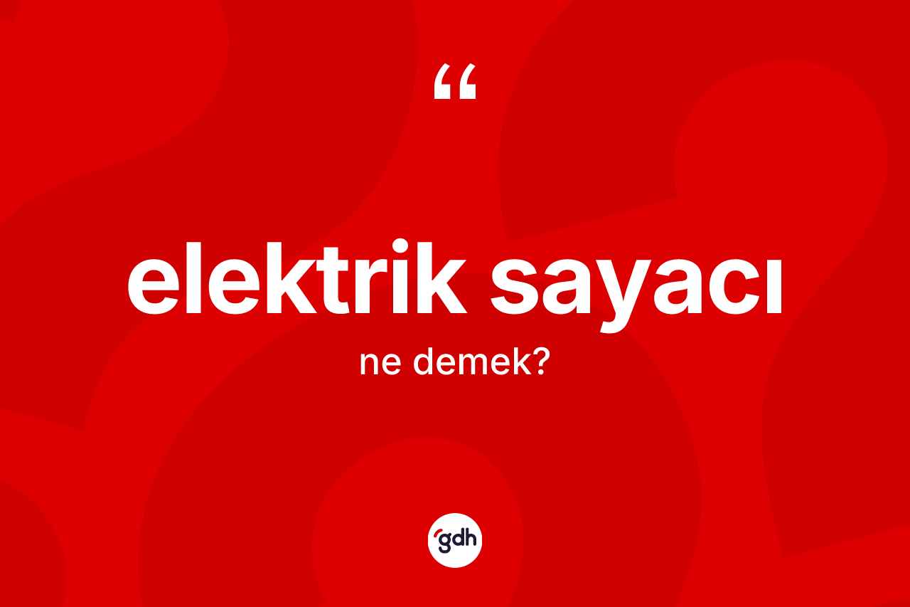 Elektrik sayacı kelimesinin tanımı nedir? Elektrik sayacı kelimesinin kaç farklı anlamı var?