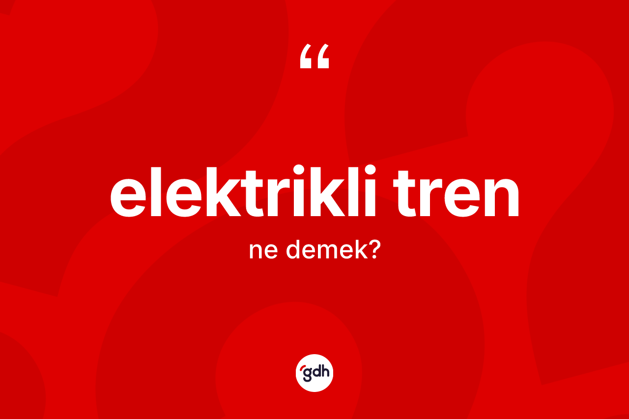 Elektrikli tren ne anlama gelir? Elektrikli trenin kısaca tanımı nedir?