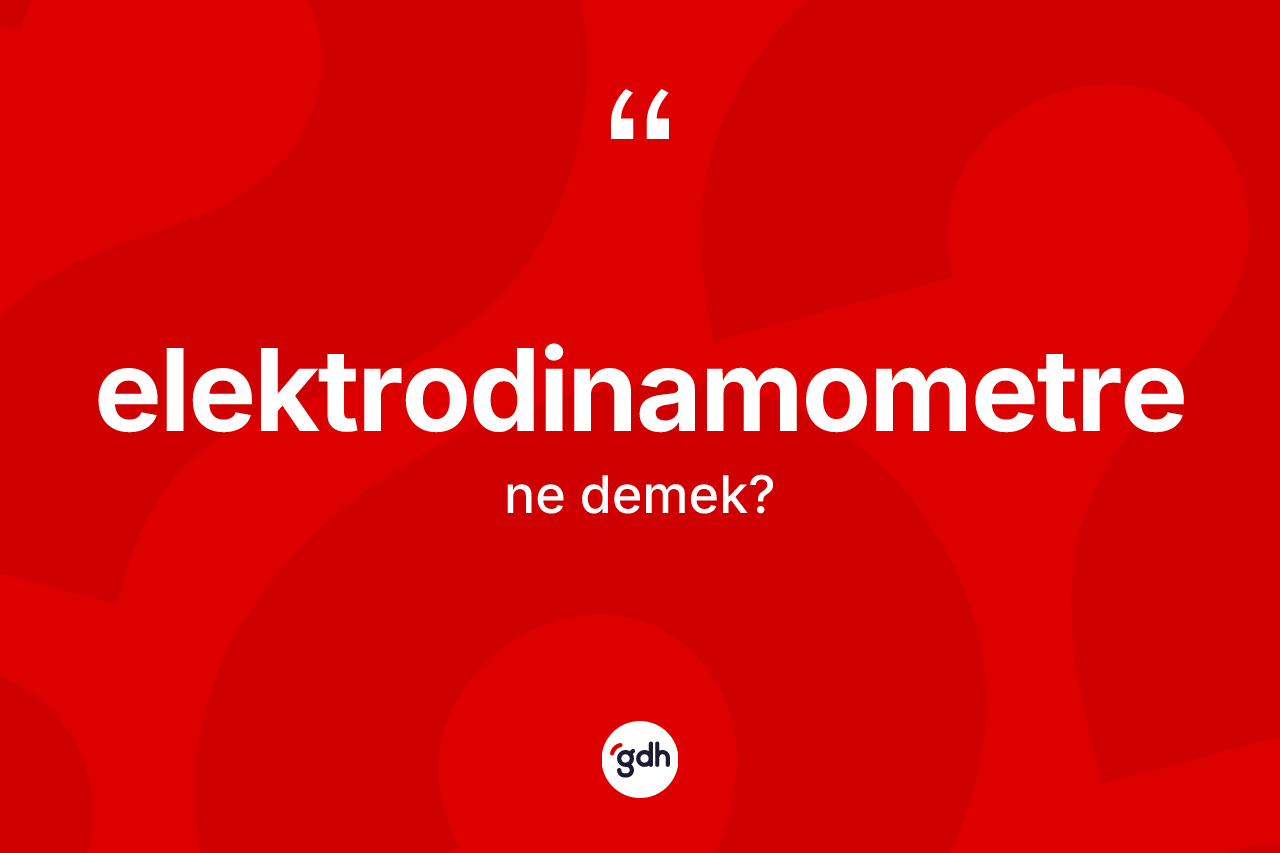 Elektrodinamometre kelimesi ne demek? Elektrodinamometre kelimesinin TDK'ya göre açıklaması nedir?