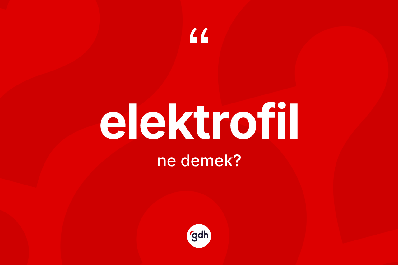 Elektrofil kelimesinin tanımı nedir? Elektrofil kelimesinin özellikleri nelerdir?