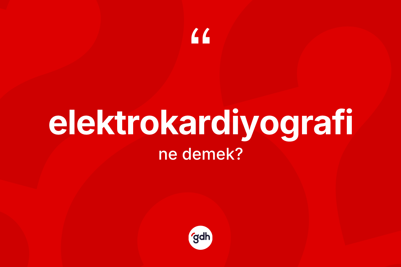 Elektrokardiyografi kelimesinin tanımı nedir? Elektrokardiyografi kelimesinin TDK anlamı nedir?
