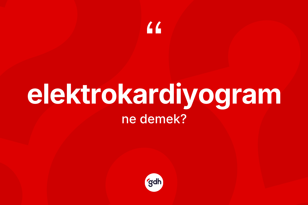 Elektrokardiyogram kelimesinin tanımı nedir? Elektrokardiyogramın halk arasındaki kullanımı nasıldır?