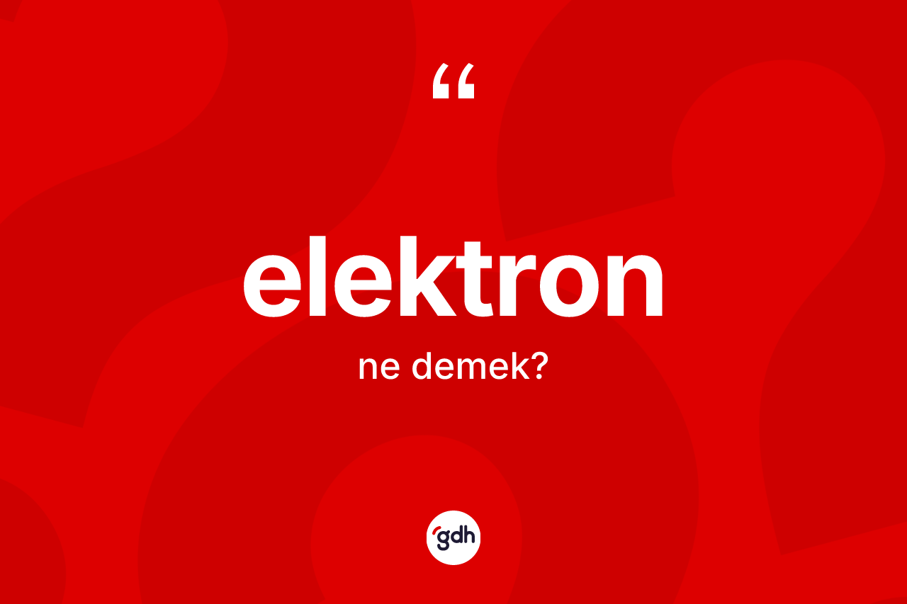 Elektron kelimesi ne anlama gelir? Elektron kelimesinin TDK'ya göre açıklaması nedir?