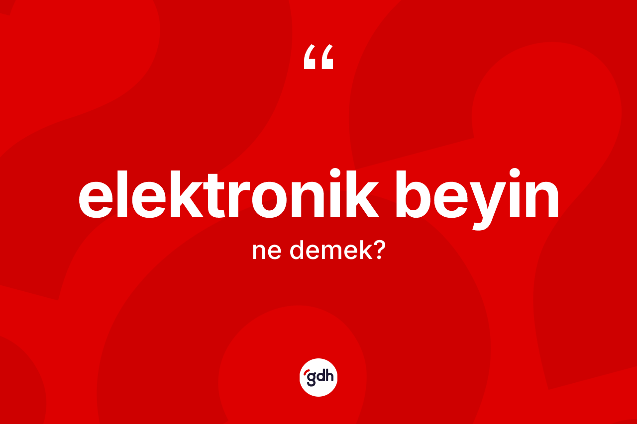 Elektronik beyin ne demek? Elektronik beyin kelimesinin TDK anlamı nedir?