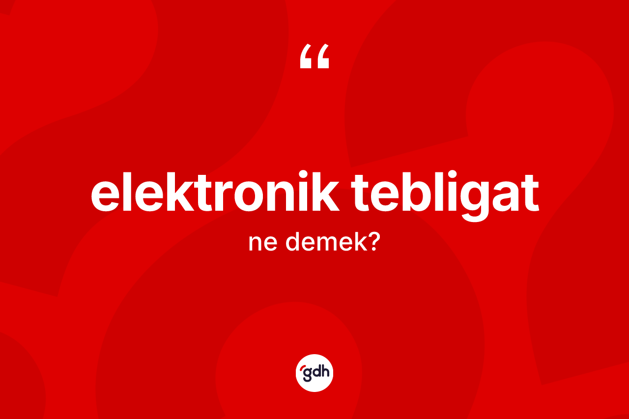 Elektronik tebligat kelimesinin anlamı nedir? Elektronik tebligatın TDK'ya göre anlamı nedir?