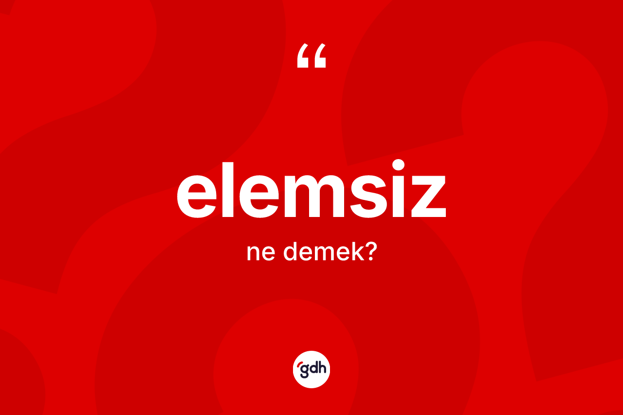 Elemsiz ne demek? Elemsiz kelimesinin TDK anlamı nedir?