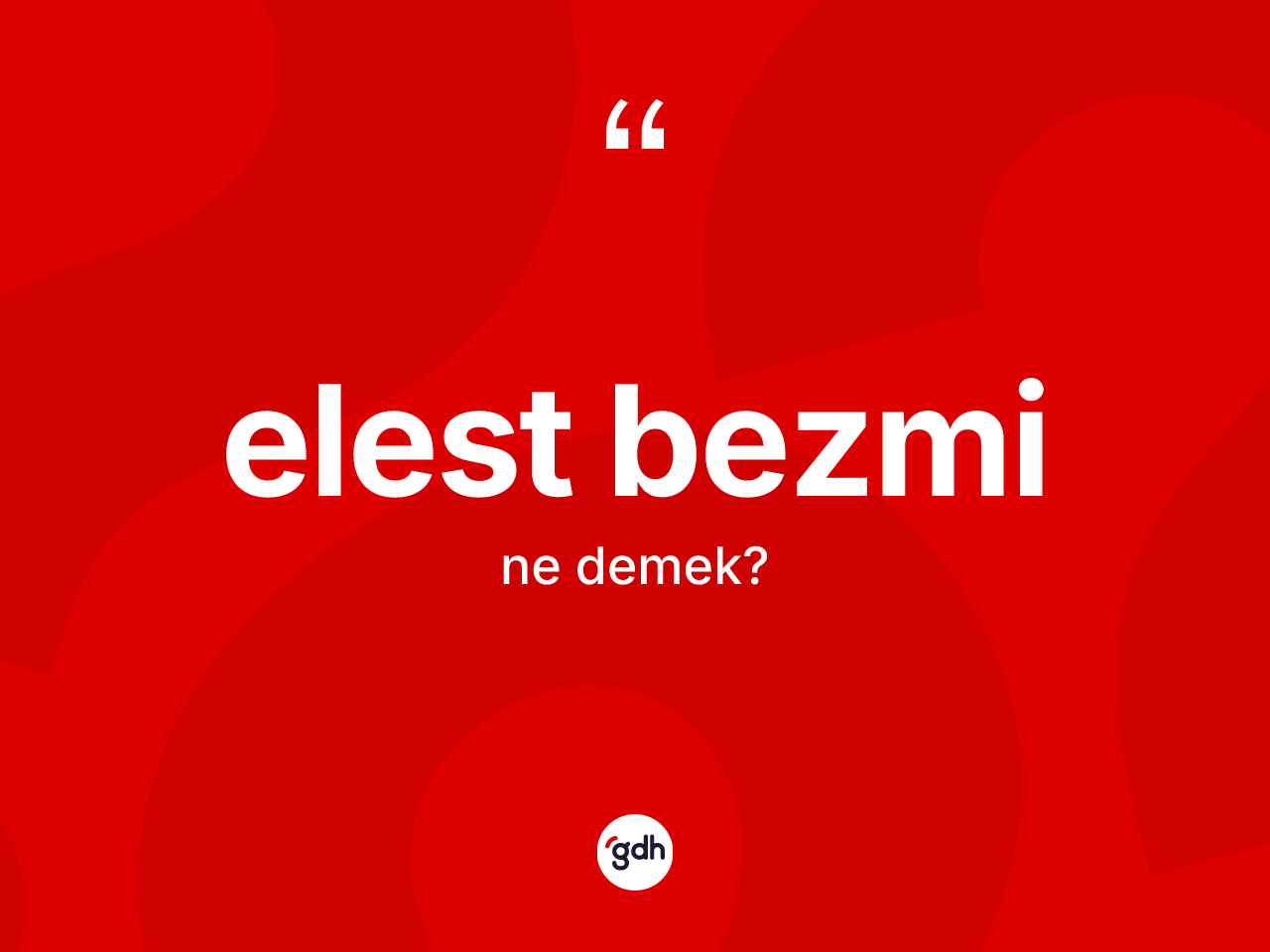 Elest bezmi kelimesinin sözlükteki tanımı nedir? Elest bezmi kelimesinin TDK'ya göre açıklaması nedir?
