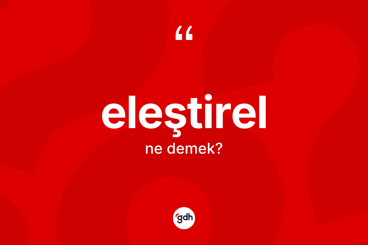 Eleştirel nedir? Eleştirelin kısaca tanımı nedir?