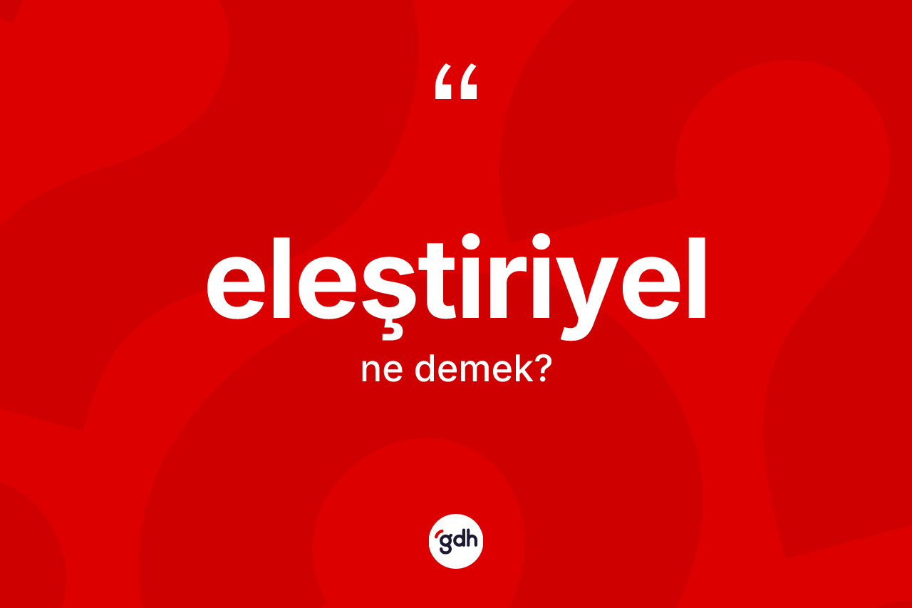 Eleştiriyel nedir? Eleştiriyel kelimesinin kaç farklı anlamı var?