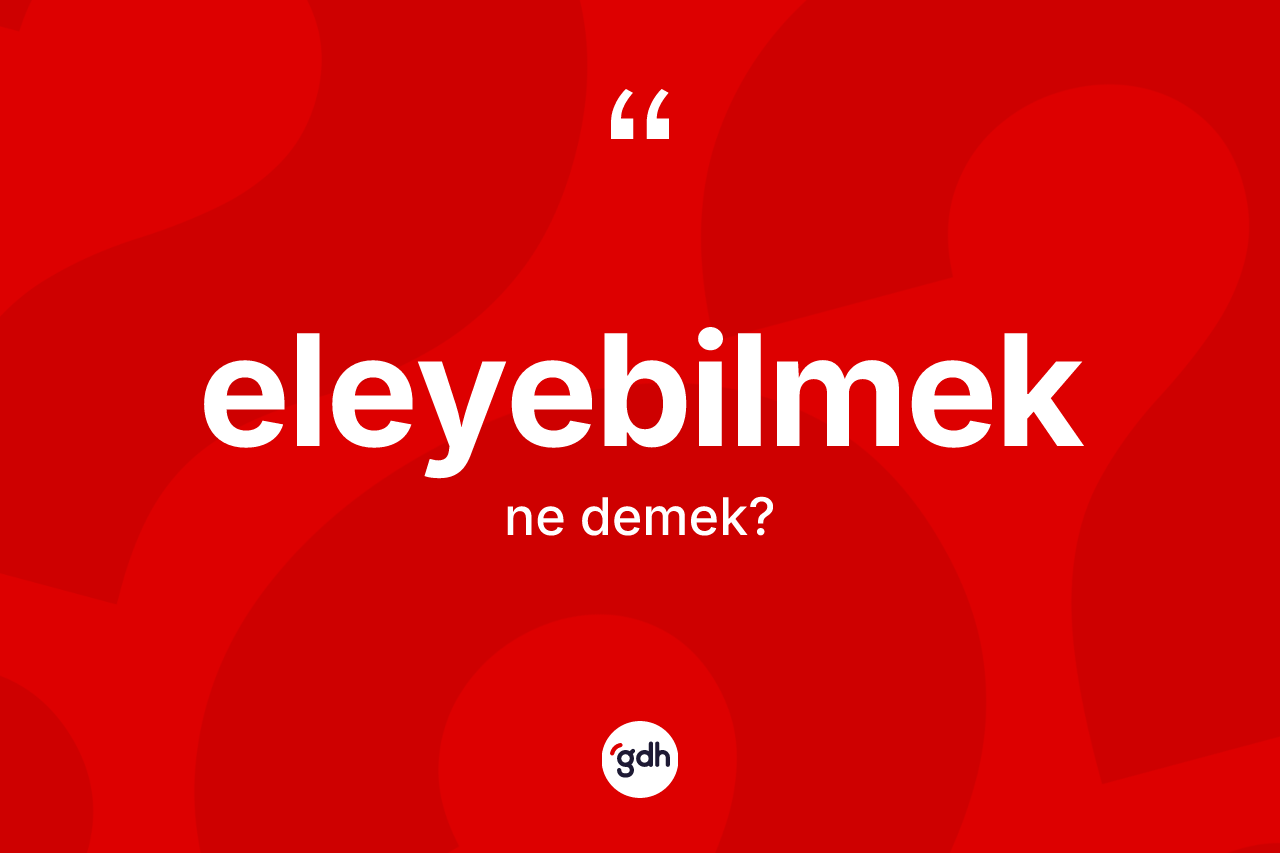 Eleyebilmek kelimesi nedir? Eleyebilmeğin TDK'ya göre anlamı nedir?