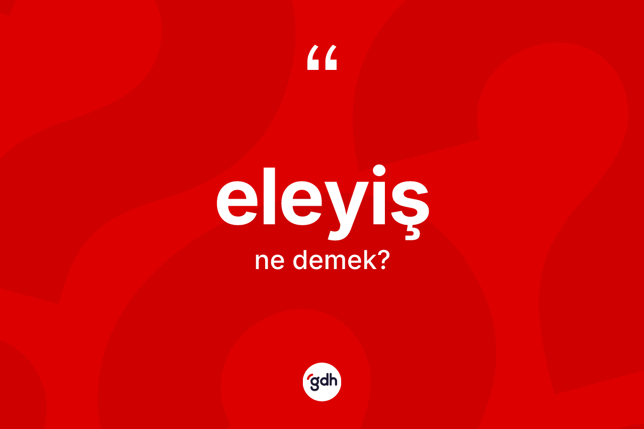 Eleyiş kelimesinin sözlükteki tanımı nedir? Eleyişin sözlükteki anlamı nedir?