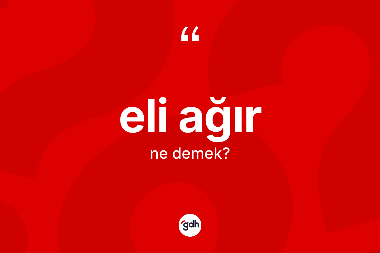 Eli ağır kelimesi nedir? Eli ağırın halk arasındaki kullanımı nasıldır?