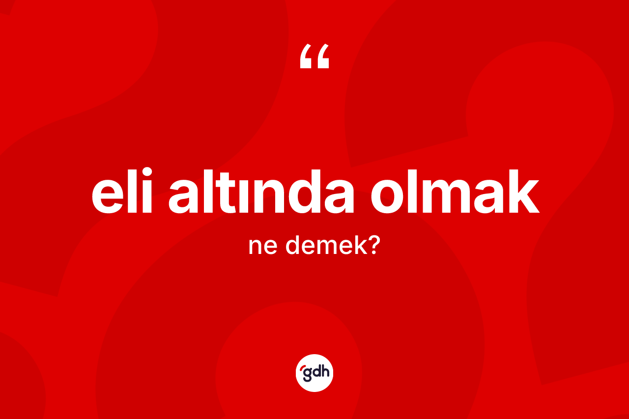 Eli altında olmak ifadesinin kısaca tanımı nedir? Eli altında olmak ifadesi hangi durumlarda kullanılır?