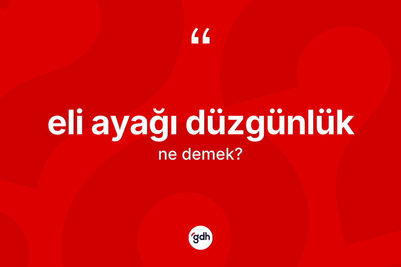 Eli ayağı düzgünlük ne demek? Eli ayağı düzgünlüğün sözlükteki anlamı nedir?