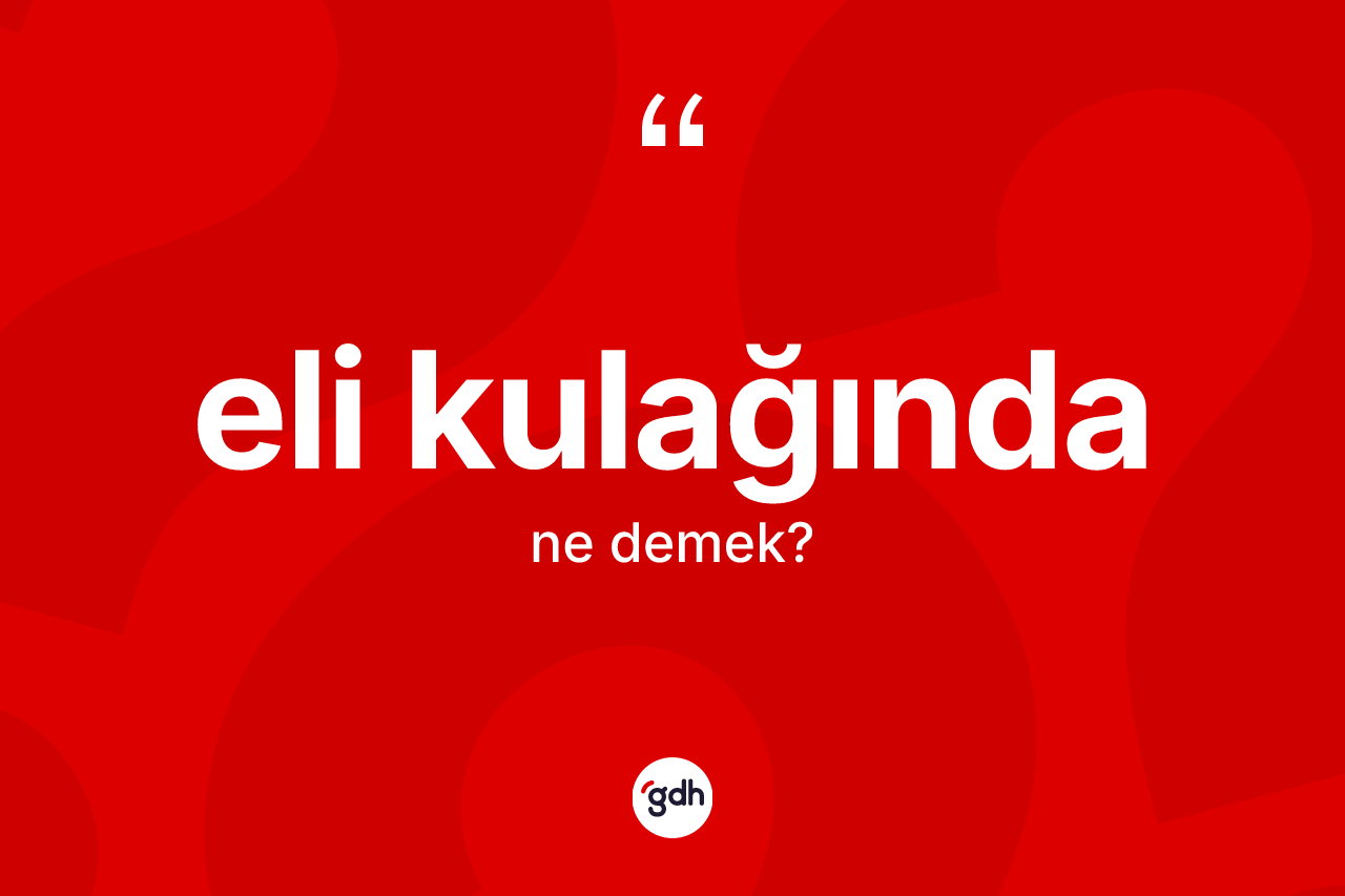 Eli kulağında kelimesinin anlamı nedir? Eli kulağındanın TDK'ya göre anlamı nedir?