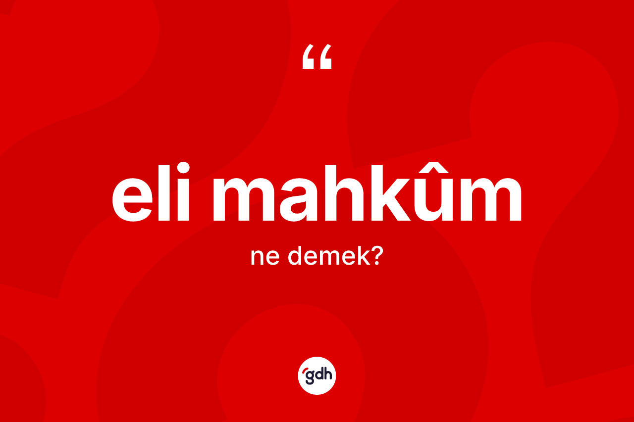 Eli mahkûm kelimesinin sözlükteki tanımı nedir? Eli mahkûmın TDK'ya göre anlamı nedir?