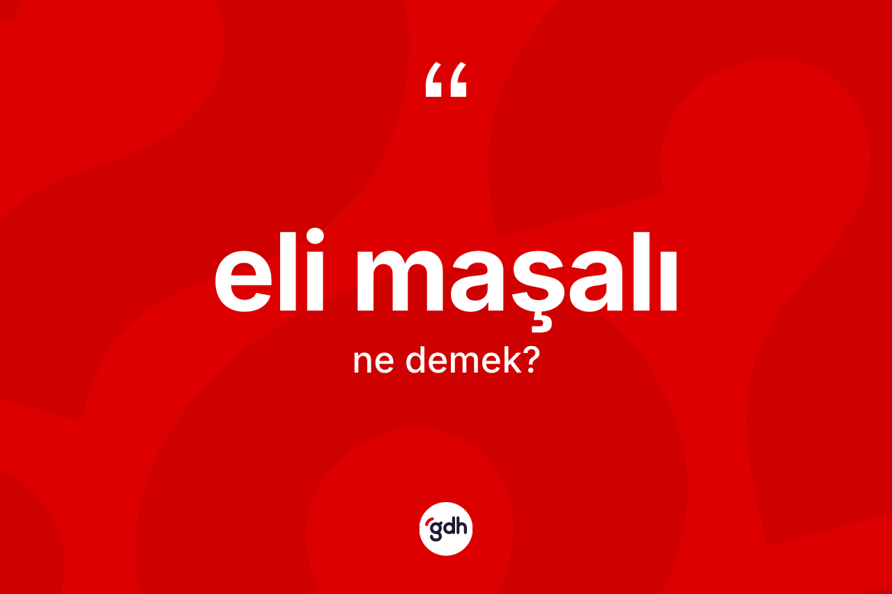 Eli maşalı kelimesinin anlamı nedir? Eli maşalının sözlükteki anlamı nedir?