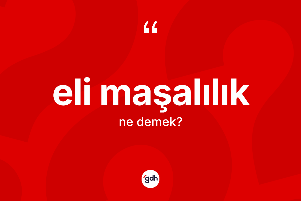 Eli maşalılık kelimesinin sözlükteki tanımı nedir? Eli maşalılığın halk arasındaki kullanımı nasıldır?
