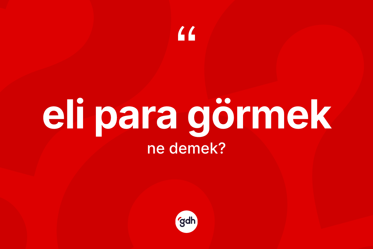 Eli para görmek ifadesinin tanımı nedir? Eli para görmek ifadesinin TDK'ya göre anlamı nedir?